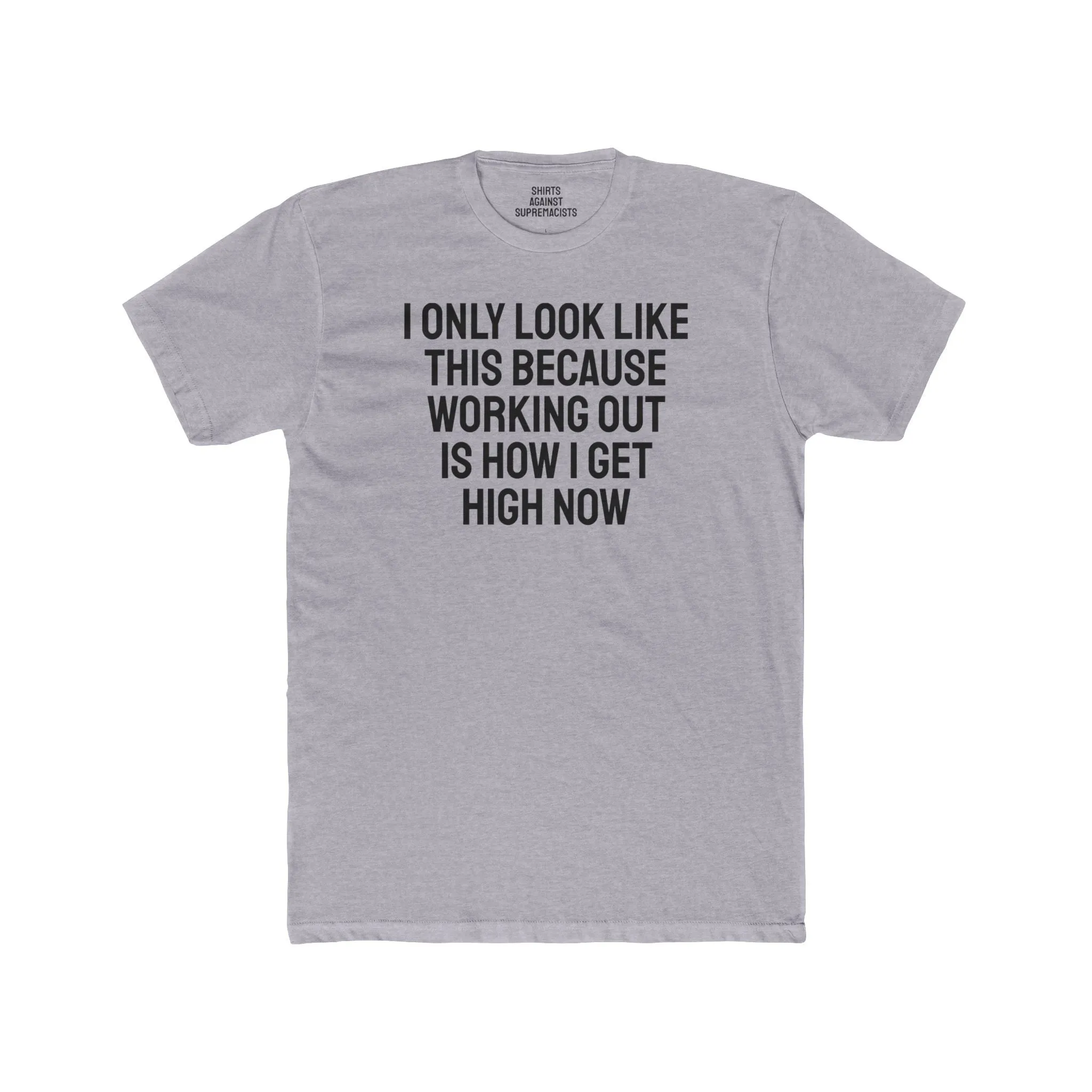 I Only Look Like This Because Working Out Is How I Get High Now - Unisex Cotton Crew Tee