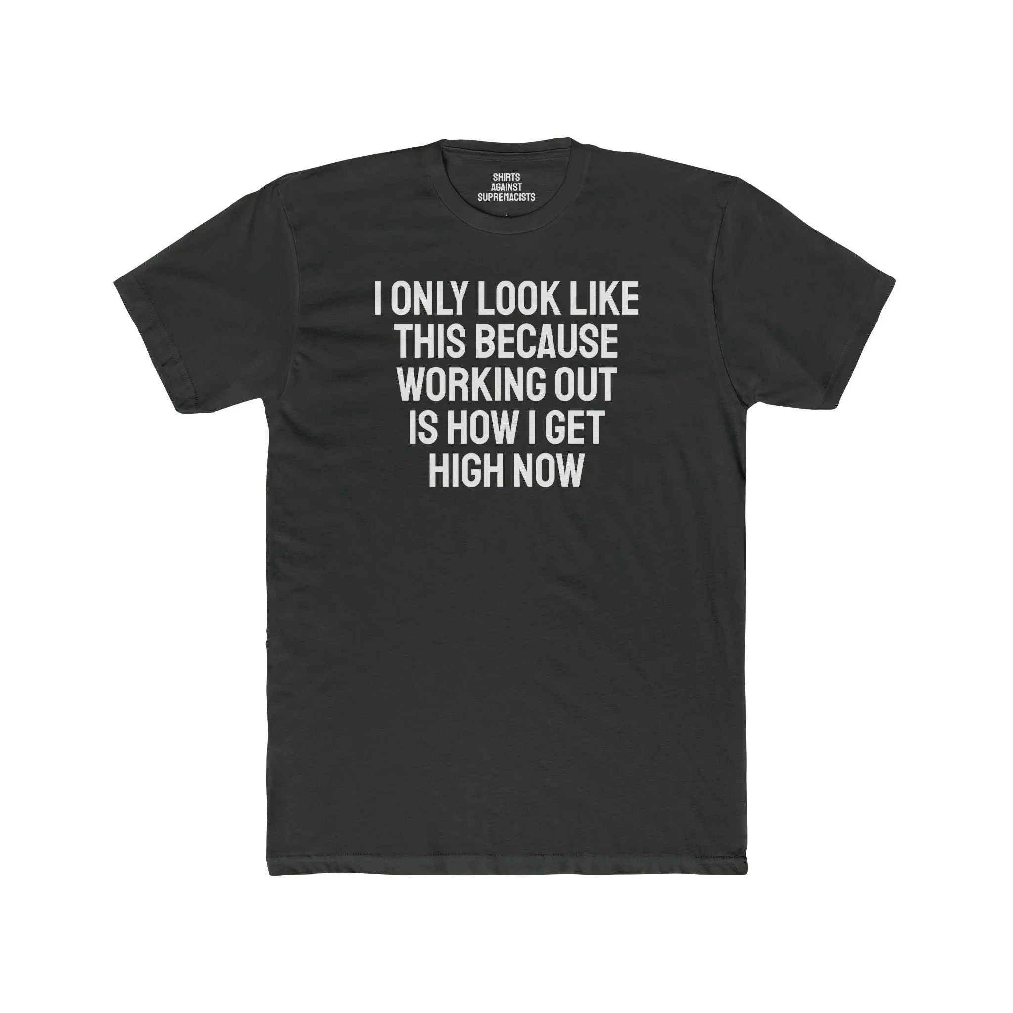 I Only Look Like This Because Working Out Is How I Get High Now - Unisex Cotton Crew Tee