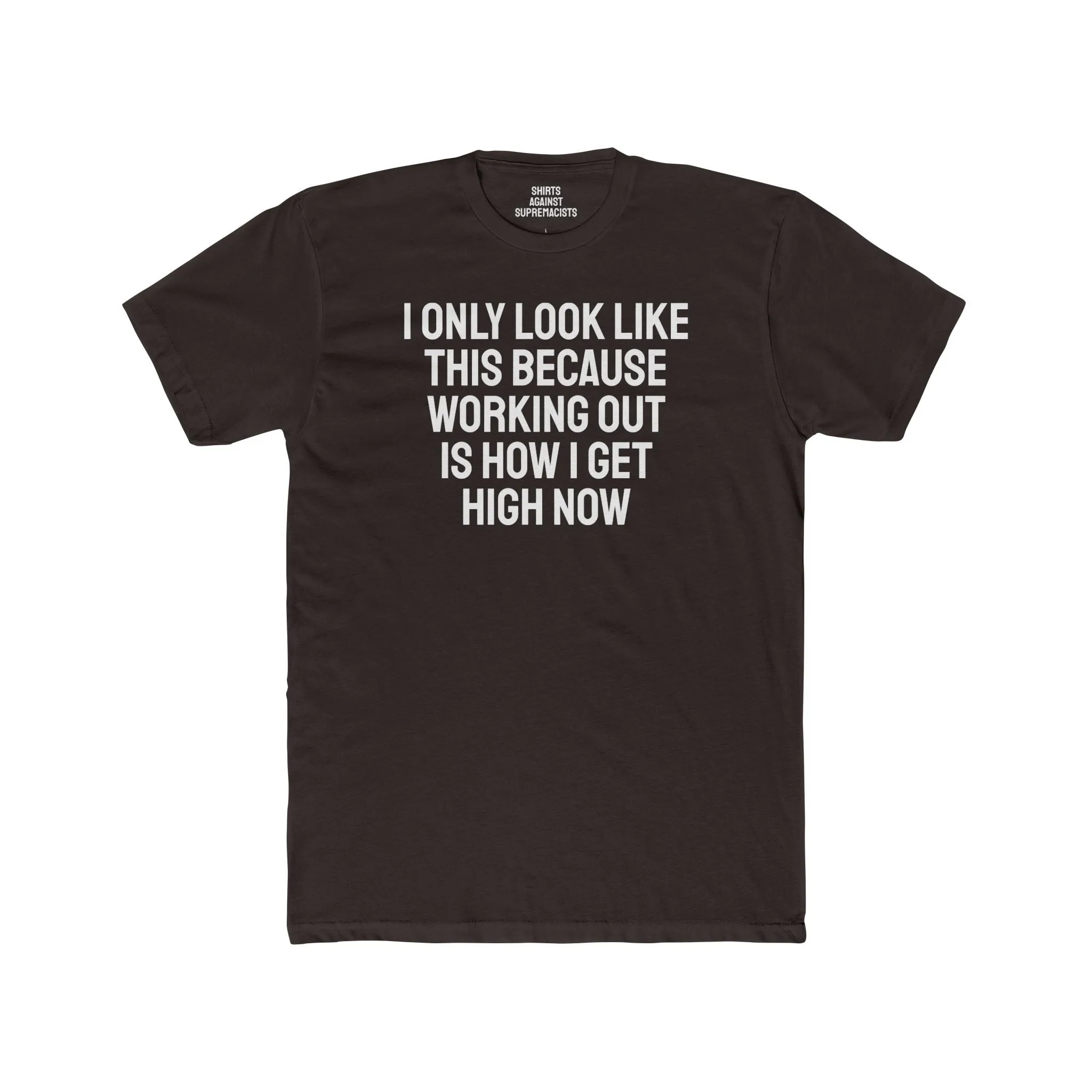 I Only Look Like This Because Working Out Is How I Get High Now - Unisex Cotton Crew Tee