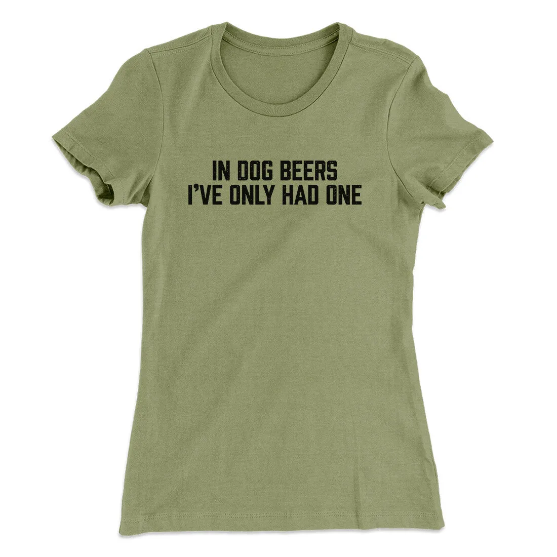 In Dog Beers I’ve Only Had One Women's T-Shirt