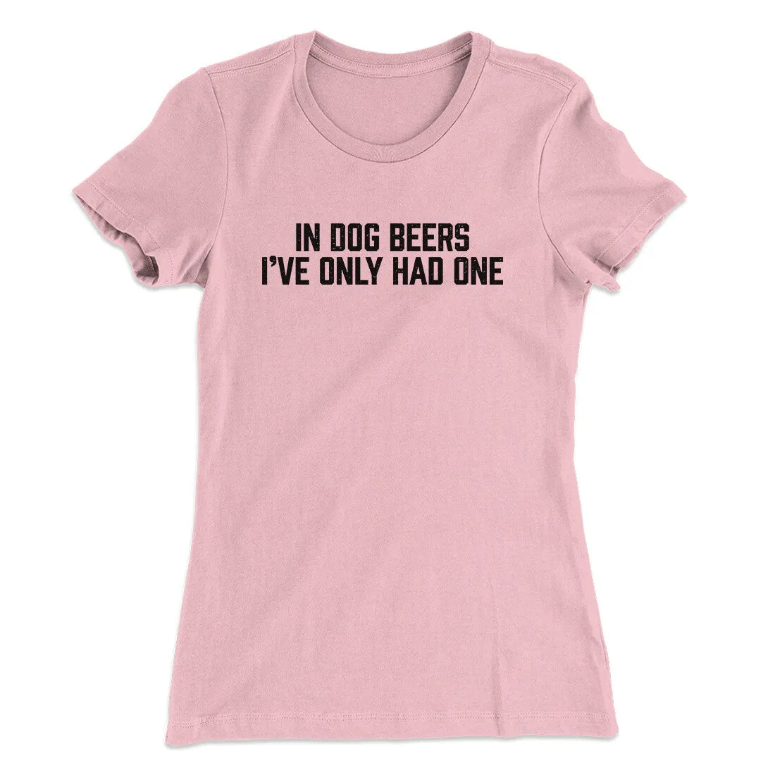 In Dog Beers I’ve Only Had One Women's T-Shirt