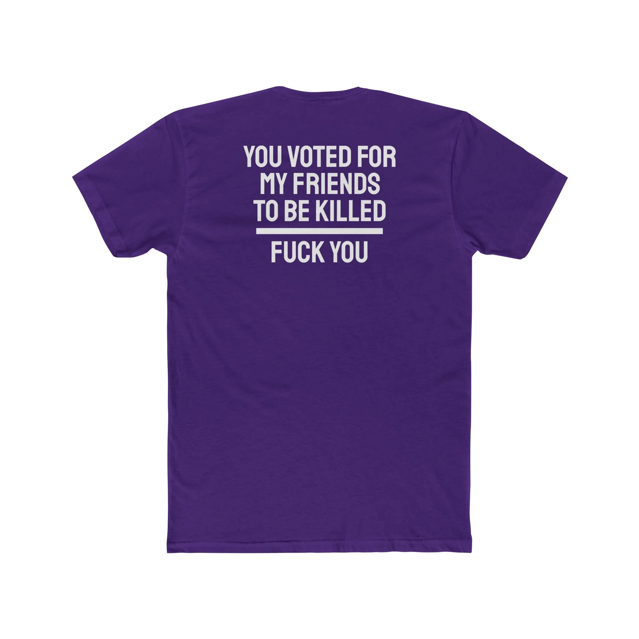 You Voted For My Friends To Be Killed Fuck You - Unisex Cotton Crew Tee