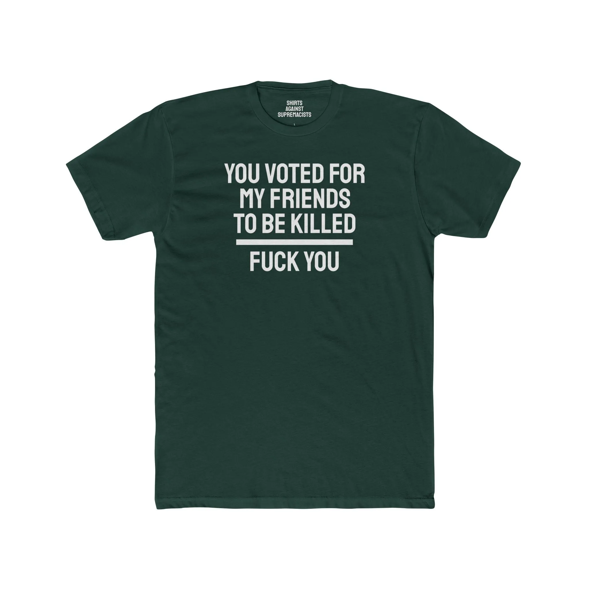 You Voted For My Friends To Be Killed Fuck You - Unisex Cotton Crew Tee