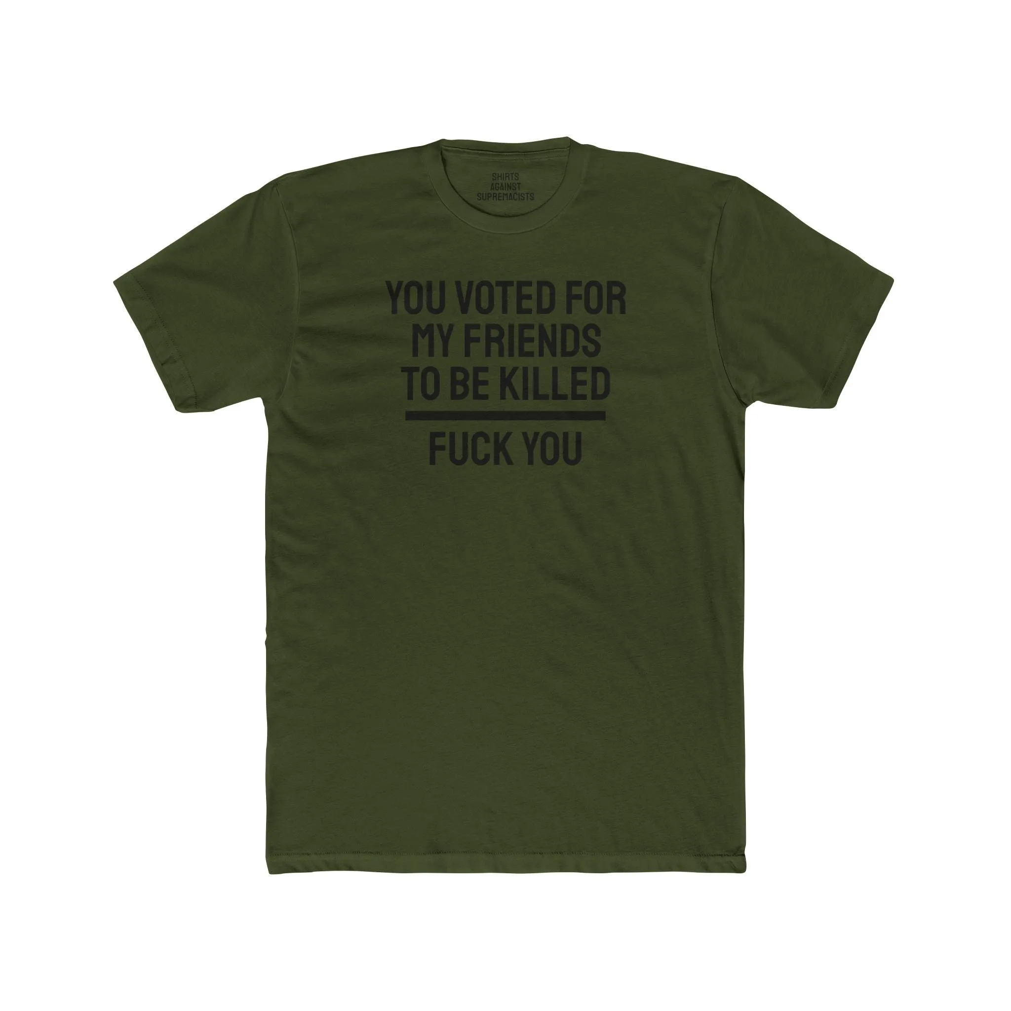 You Voted For My Friends To Be Killed Fuck You - Unisex Cotton Crew Tee