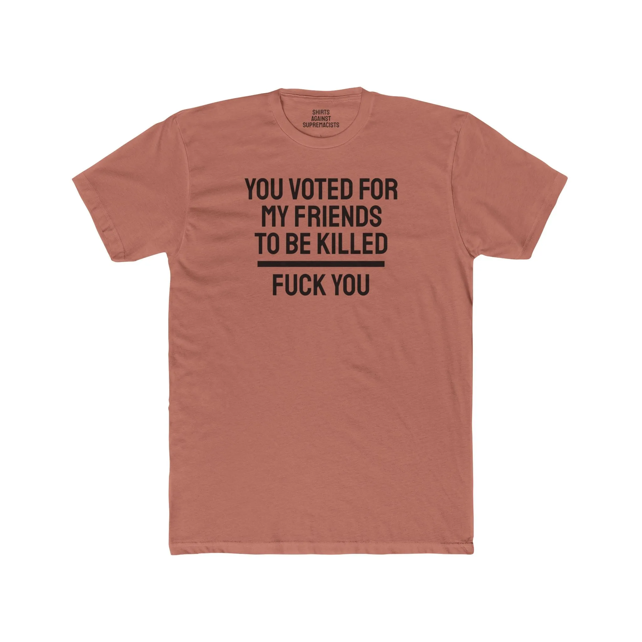 You Voted For My Friends To Be Killed Fuck You - Unisex Cotton Crew Tee
