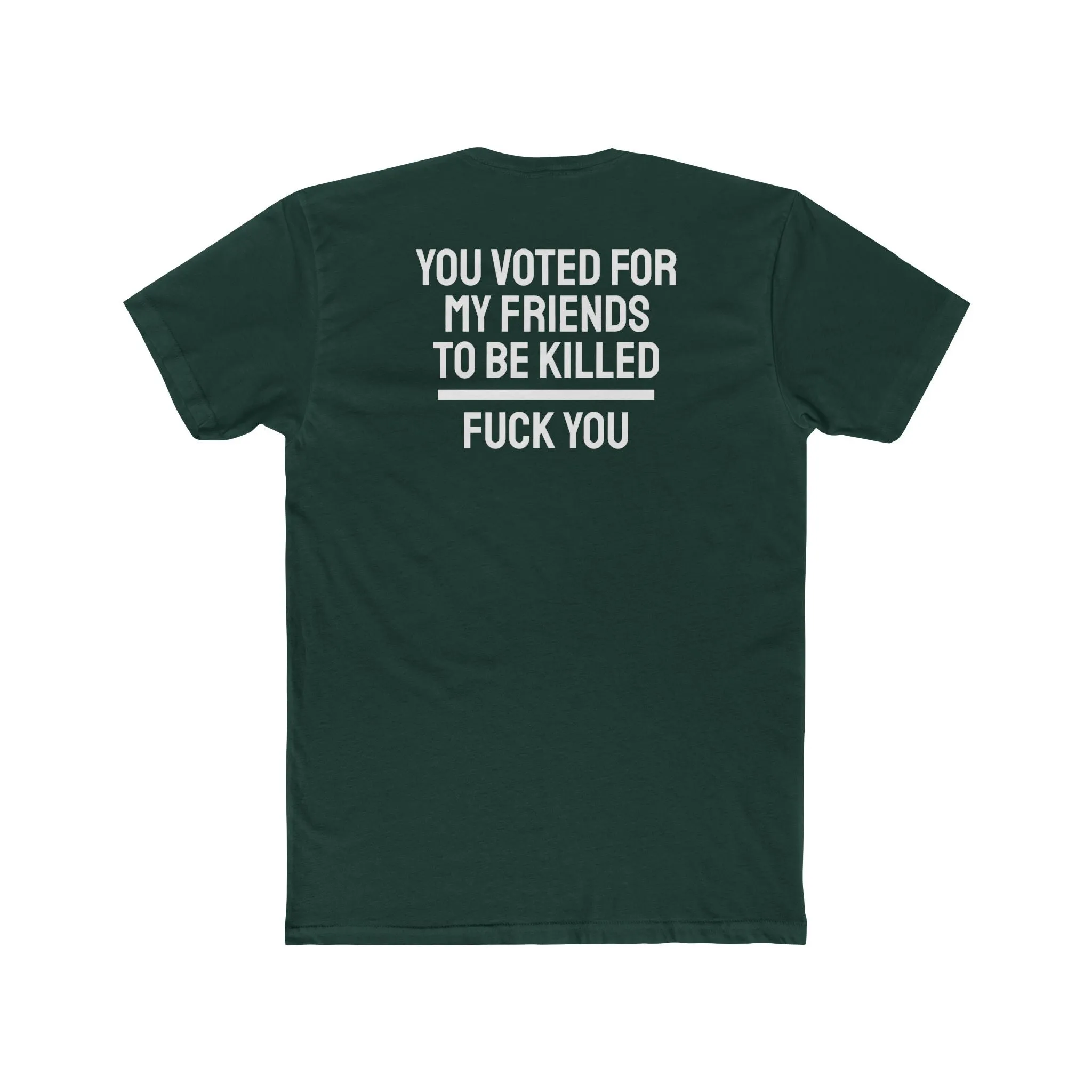 You Voted For My Friends To Be Killed Fuck You - Unisex Cotton Crew Tee